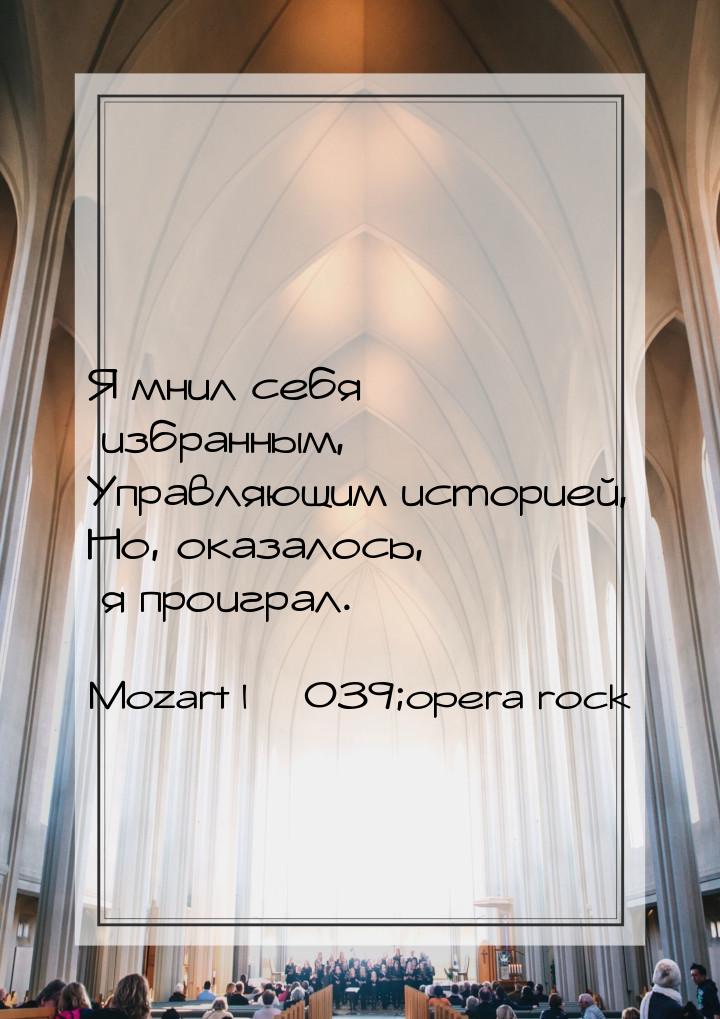 Я мнил себя избранным, Управляющим историей, Но, оказалось, я проиграл.