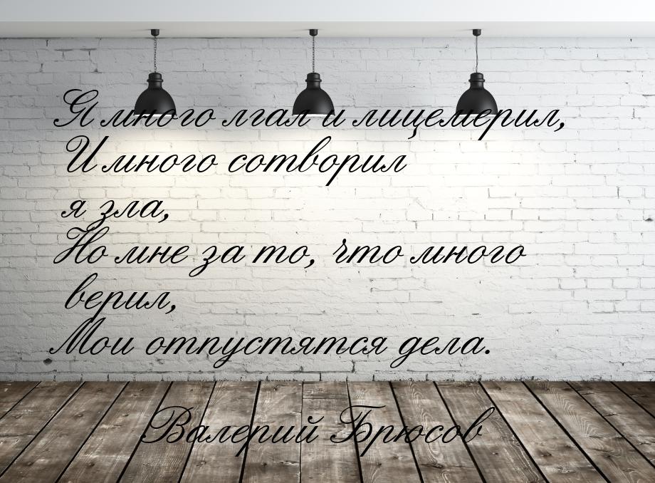 Я много лгал и лицемерил, И много сотворил я зла, Но мне за то, что много верил, Мои отпус