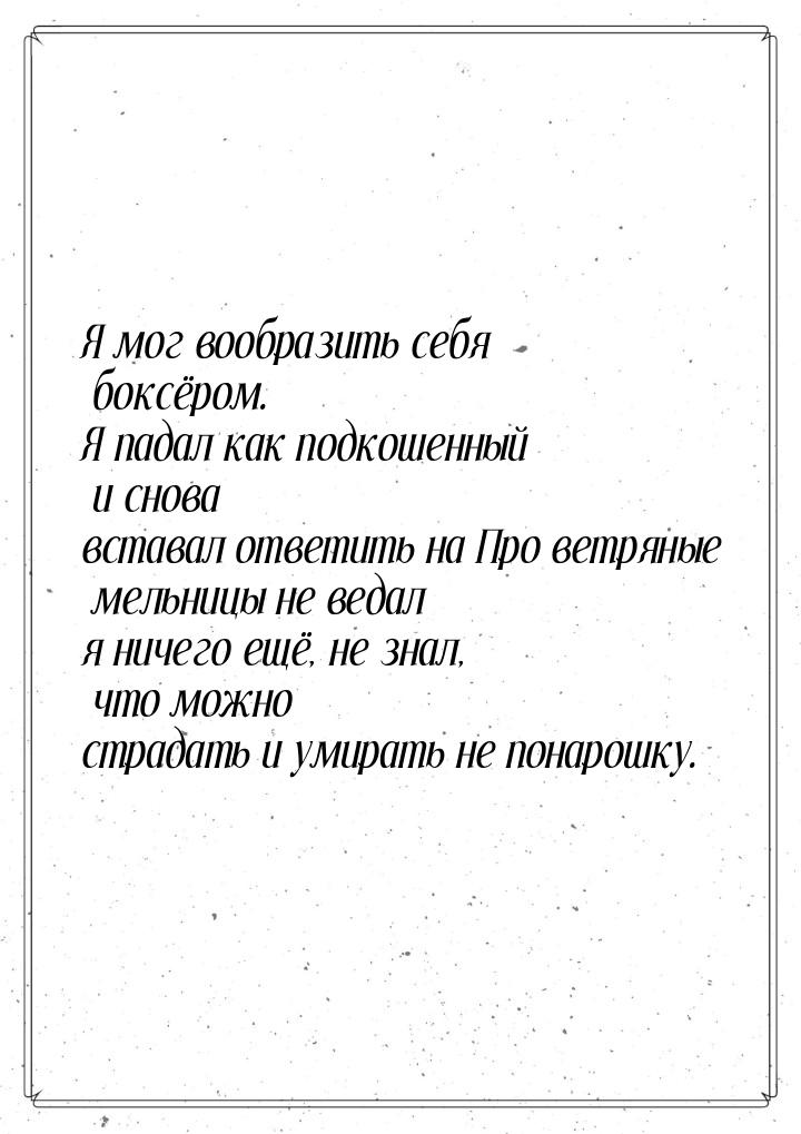 Я мог вообразить себя боксёром. Я падал как подкошенный и снова вставал ответить на Про ве