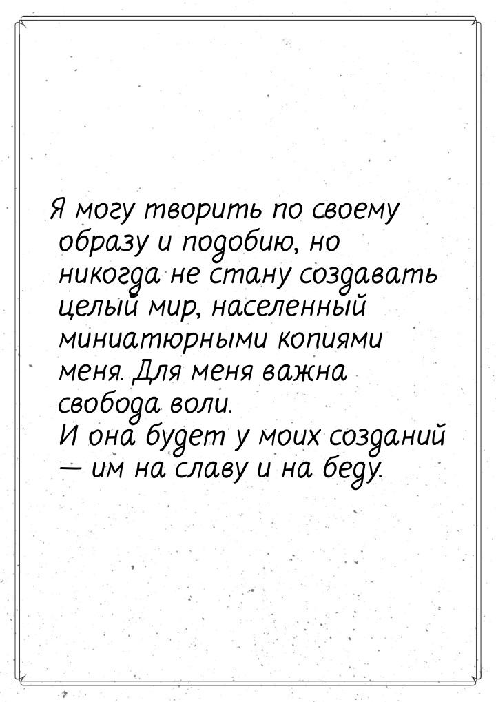 Я могу творить по своему образу и подобию, но никогда не стану создавать целый мир, населе