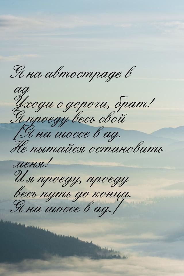 Я на автостраде в ад Уходи с дороги, брат! Я проеду весь свой [Я на шоссе в ад. Не пытайся