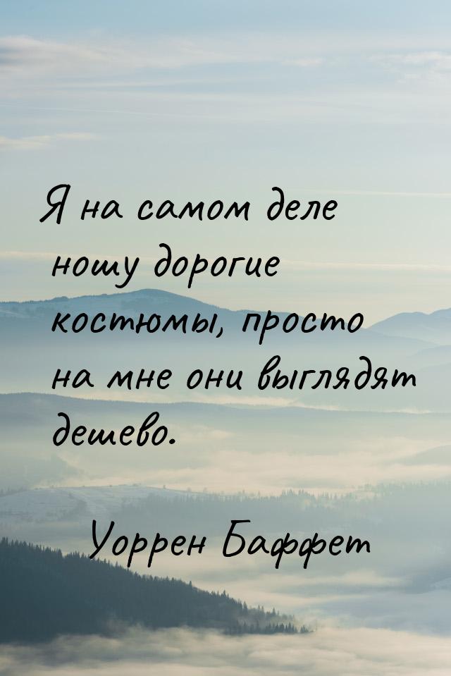 Я на самом деле ношу дорогие костюмы, просто на мне они выглядят дешево.