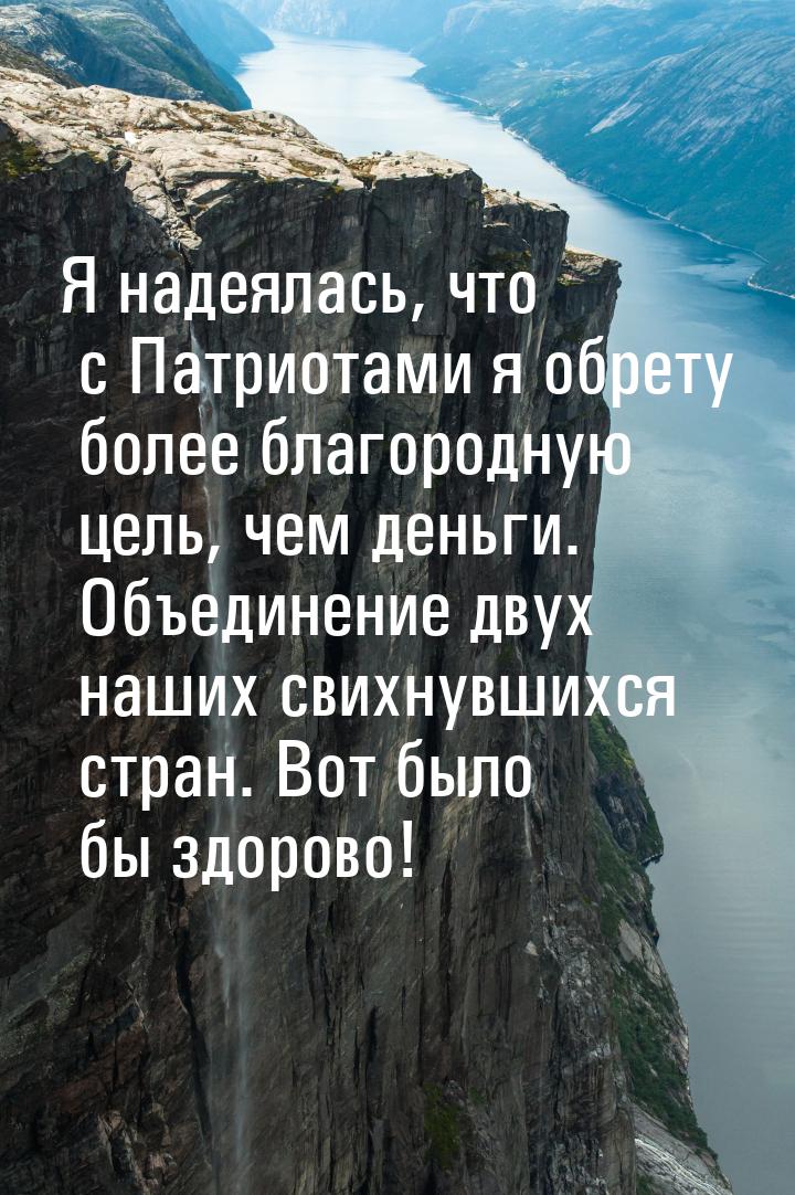 Я надеялась, что с Патриотами я обрету более благородную цель, чем деньги. Объединение дву