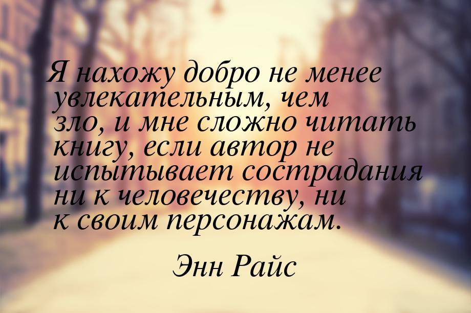 Я нахожу добро не менее увлекательным, чем зло, и мне сложно читать книгу, если автор не и