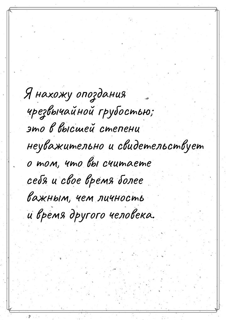 Я нахожу опоздания чрезвычайной грубостью; это в высшей степени неуважительно и свидетельс