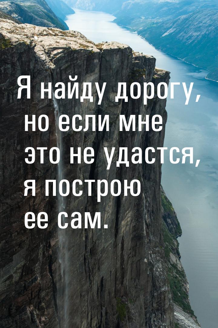 Я найду дорогу, но если мне это не удастся, я построю ее сам.