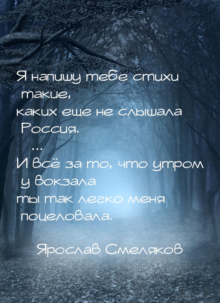 Я напишу тебе стихи такие, каких еще не слышала Россия.  ... И всё за то, что утро