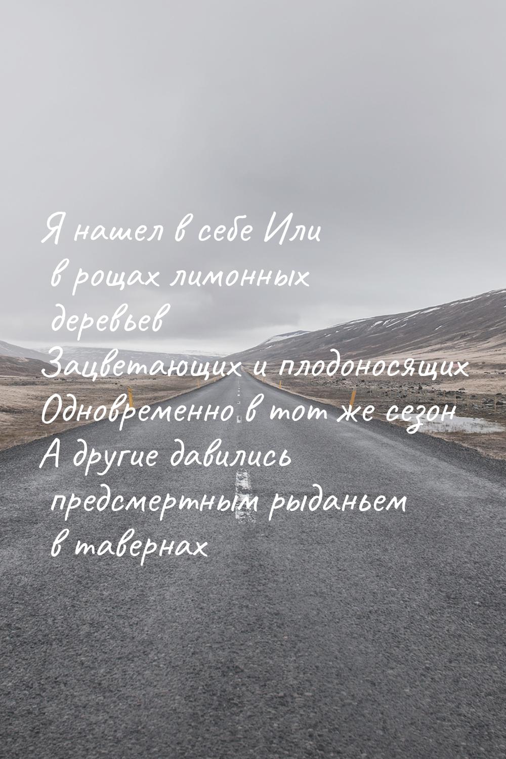 Я нашел в себе Или в рощах лимонных деревьев Зацветающих и плодоносящих Одновременно в тот