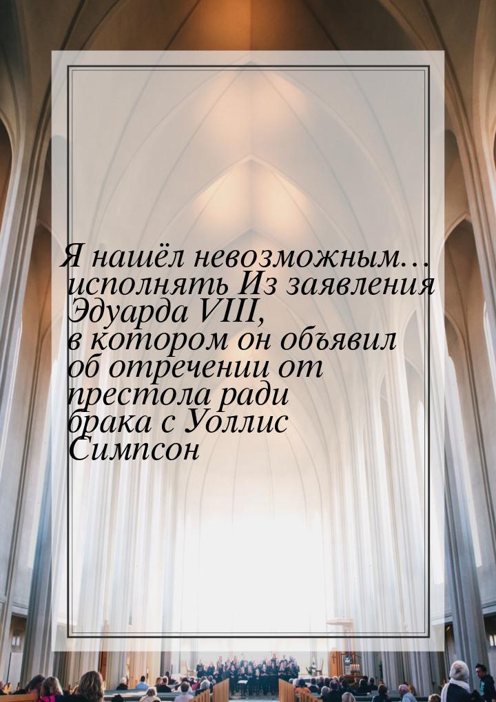 Я нашёл невозможным… исполнять Из заявления Эдуарда VIII, в котором он объявил об отречени