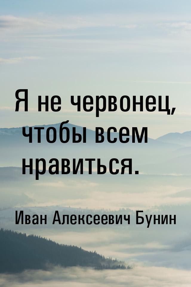 Я не червонец, чтобы всем нравиться.