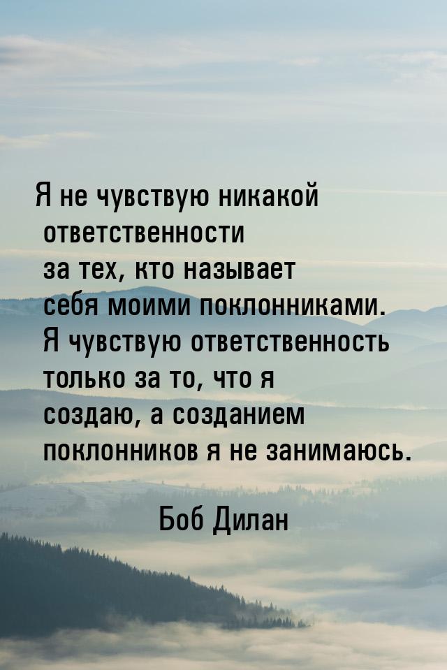 Я не чувствую никакой ответственности за тех, кто называет себя моими поклонниками. Я чувс