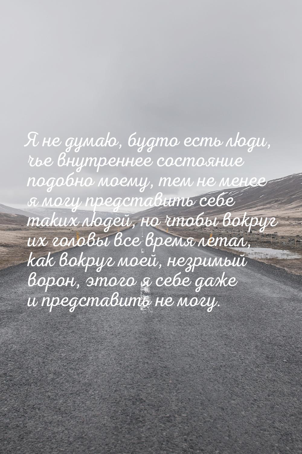 Я не думаю, будто есть люди, чье внутреннее состояние подобно моему, тем не менее я могу п