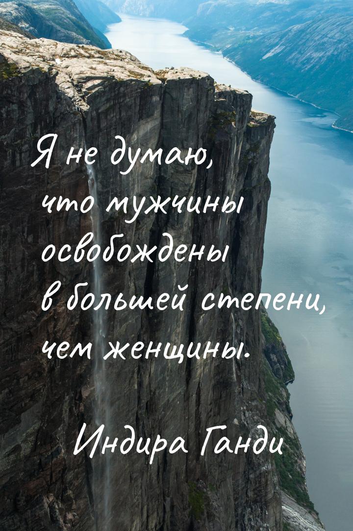 Я не думаю, что мужчины освобождены в большей степени, чем женщины.