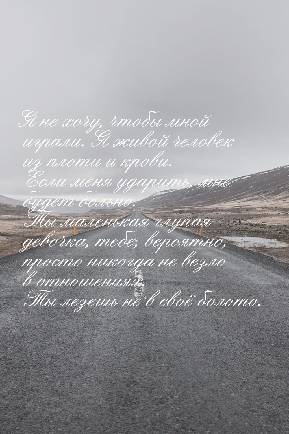 Я не хочу, чтобы мной играли. Я живой человек из плоти и крови. Если меня ударить, мне буд