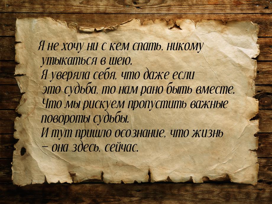 Я не хочу ни с кем спать, никому утыкаться в шею. Я уверяла себя, что даже если это судьба