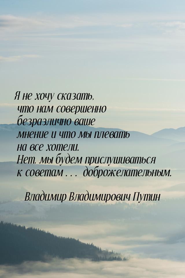 Я не хочу сказать, что нам совершенно безразлично ваше мнение и что мы плевать на все хоте