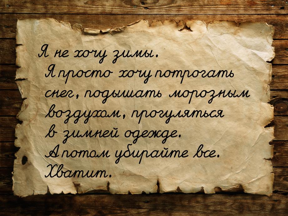 Я не хочу зимы. Я просто хочу потрогать снег, подышать морозным воздухом, прогуляться в зи