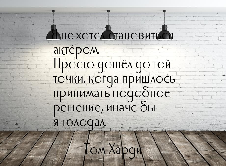 Я не хотел становиться актёром. Просто дошёл до той точки, когда пришлось принимать подобн