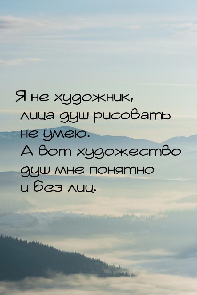 Я не художник, лица душ рисовать не умею. А вот художество душ мне понятно и без лиц.