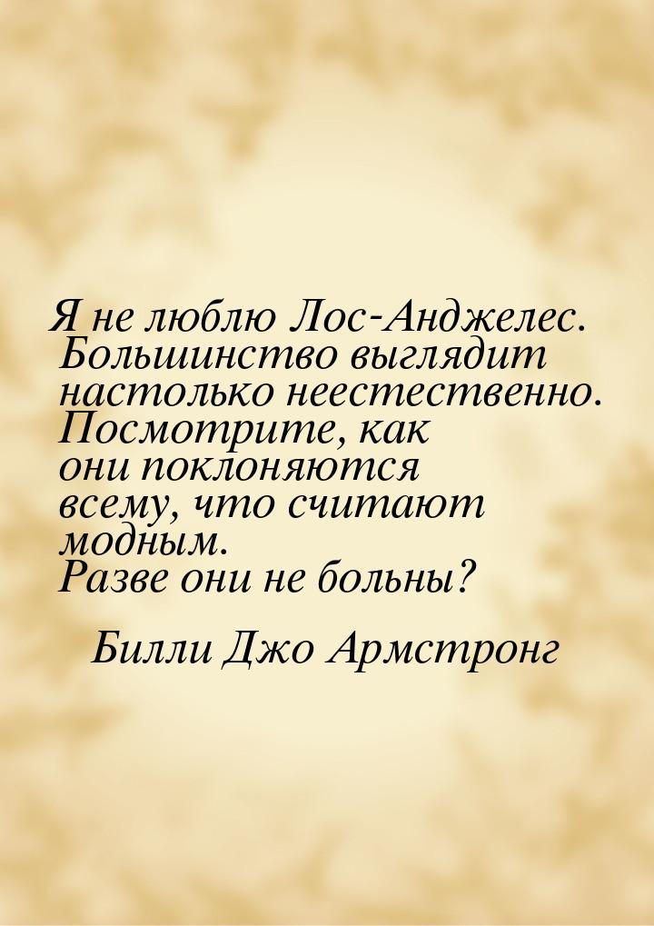 Я не люблю Лос-Анджелес. Большинство выглядит настолько неестественно. Посмотрите, как они