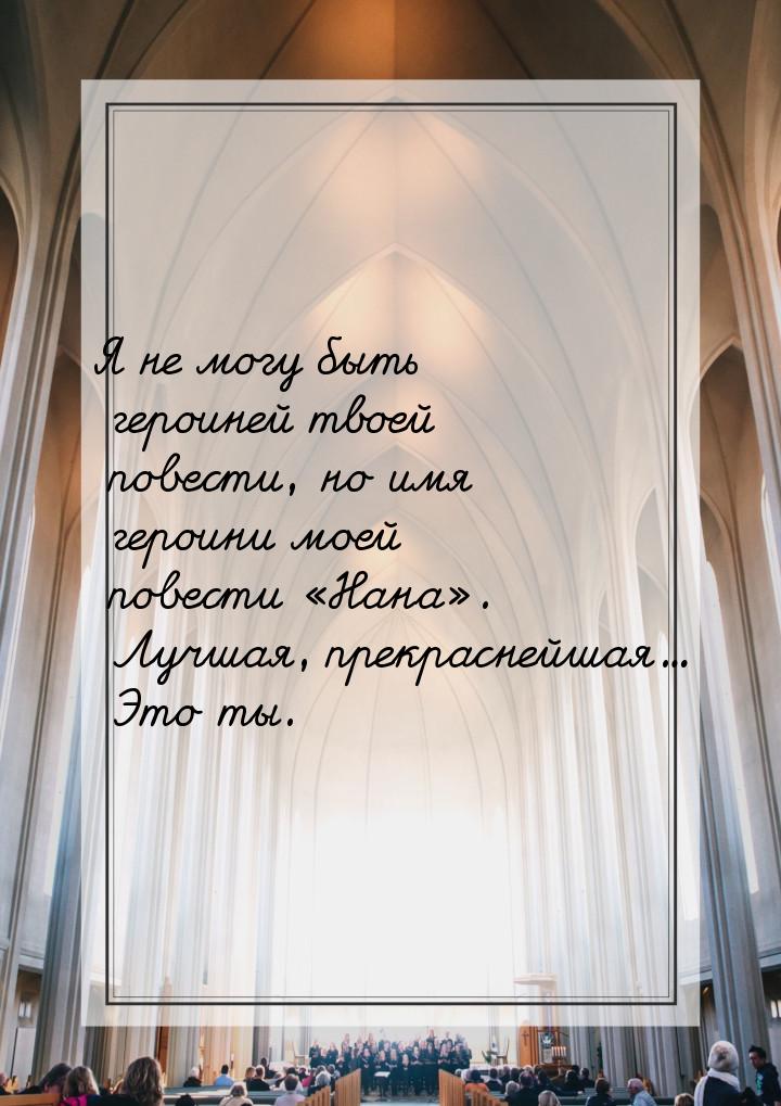 Я не могу быть героиней твоей повести, но имя героини моей повести Нана. Луч