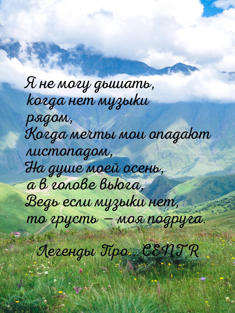 Я не могу дышать, когда нет музыки рядом, Когда мечты мои опадают листопадом, На душе моей