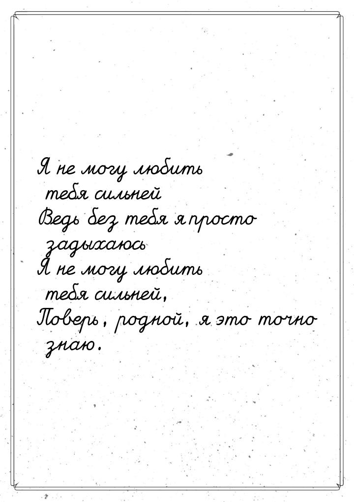 Я не могу любить тебя сильней Ведь без тебя я просто задыхаюсь Я не могу любить тебя сильн