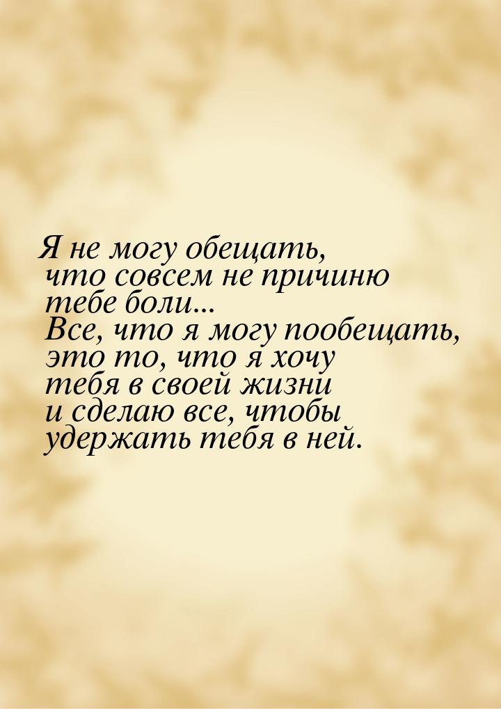 Я не могу обещать, что совсем не причиню тебе боли... Все, что я могу пообещать, это то, ч