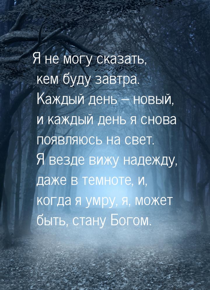 Я не могу сказать, кем буду завтра. Каждый день – новый, и каждый день я снова появляюсь н