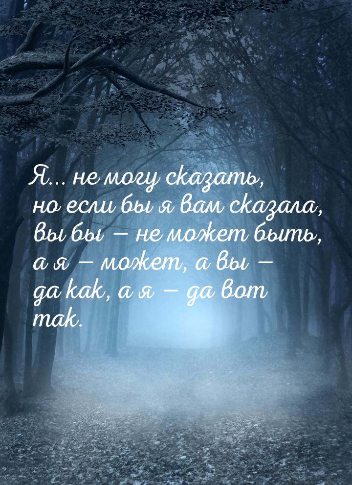 Я... не могу сказать, но если бы я вам сказала, вы бы  не может быть, а я  м