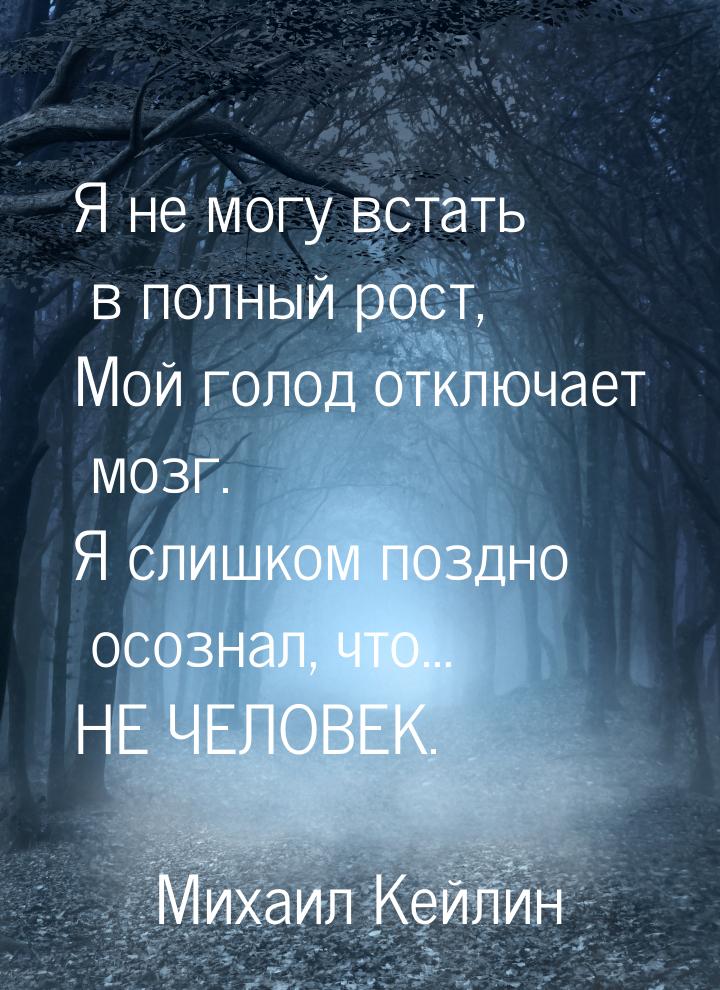 Я не могу встать в полный рост, Мой голод отключает мозг. Я слишком поздно осознал, что… Н