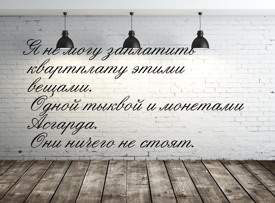 Я не могу заплатить квартплату этими вещами. Одной тыквой и монетами Асгарда. Они ничего н