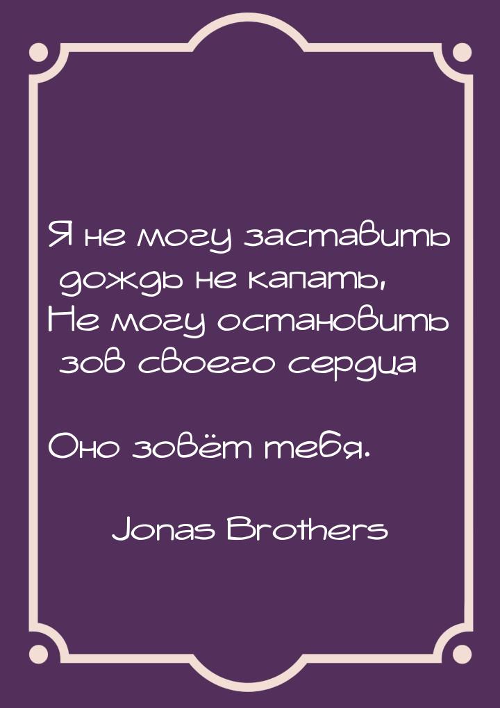 Я не могу заставить дождь не капать, Не могу остановить зов своего сердца  Оно зовё
