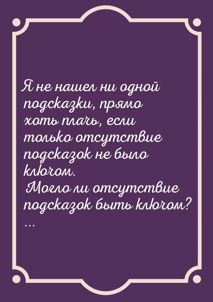 Я не нашел ни одной подсказки, прямо хоть плачь, если только отсутствие подсказок не было 