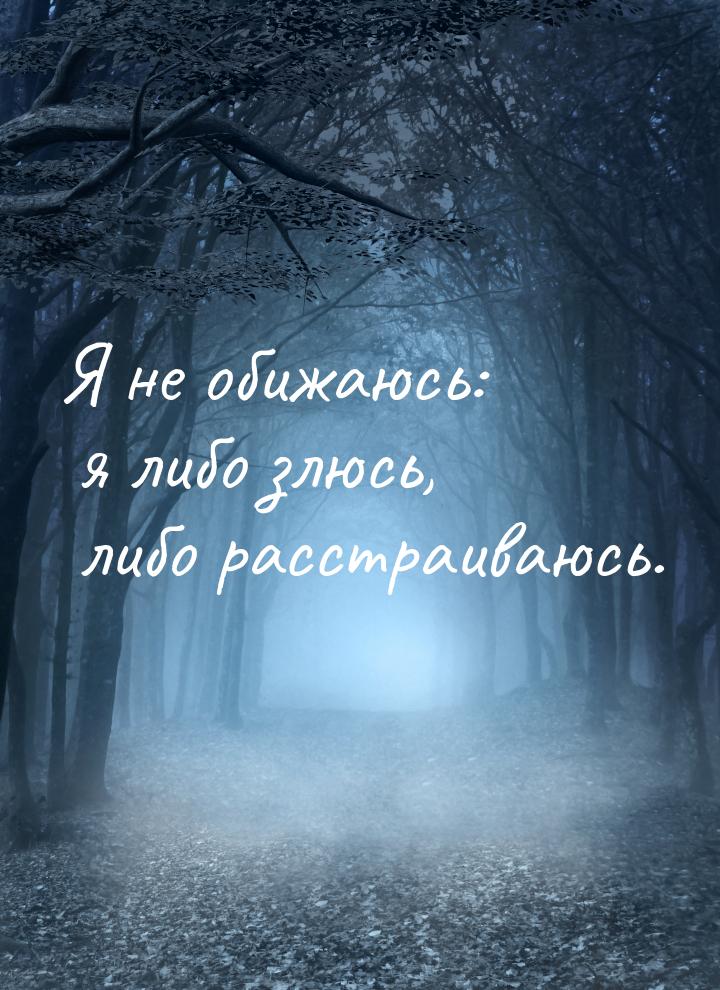 Я не обижаюсь: я либо злюсь, либо расстраиваюсь.