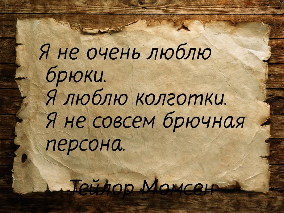 Я не очень люблю брюки. Я люблю колготки. Я не совсем брючная персона.