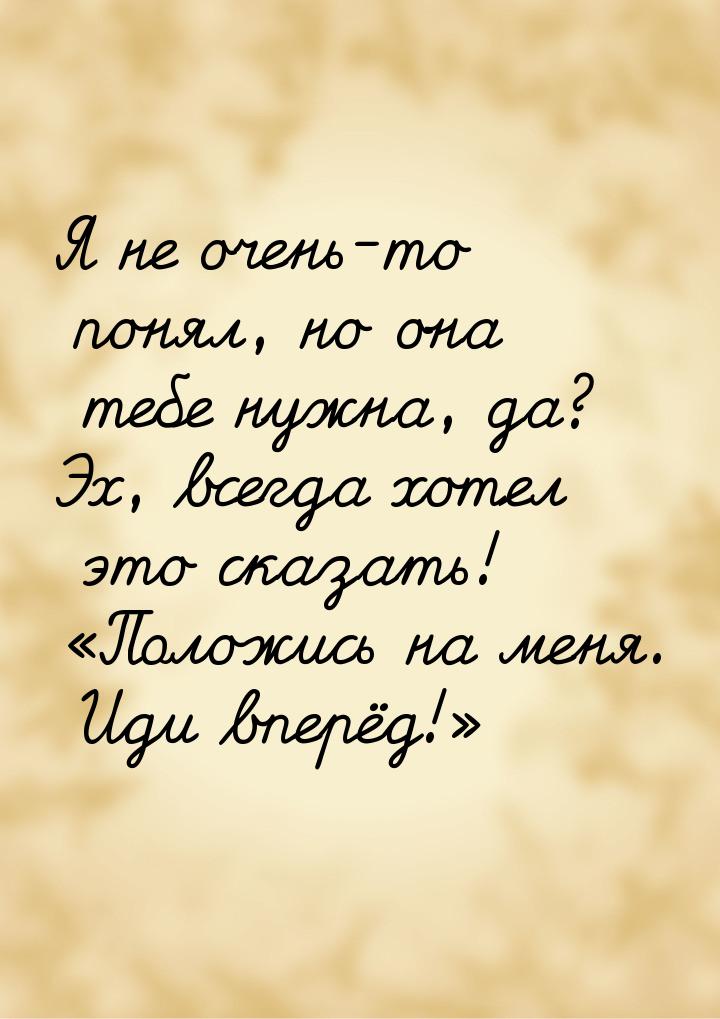 Я не очень-то понял, но она тебе нужна, да? Эх, всегда хотел это сказать! Положись 