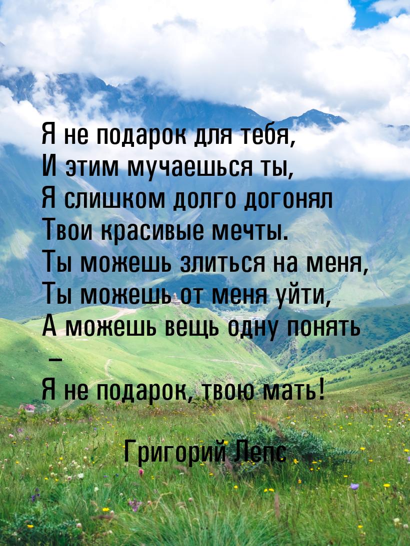 Я не подарок для тебя, И этим мучаешься ты, Я слишком долго догонял Твои красивые мечты. Т