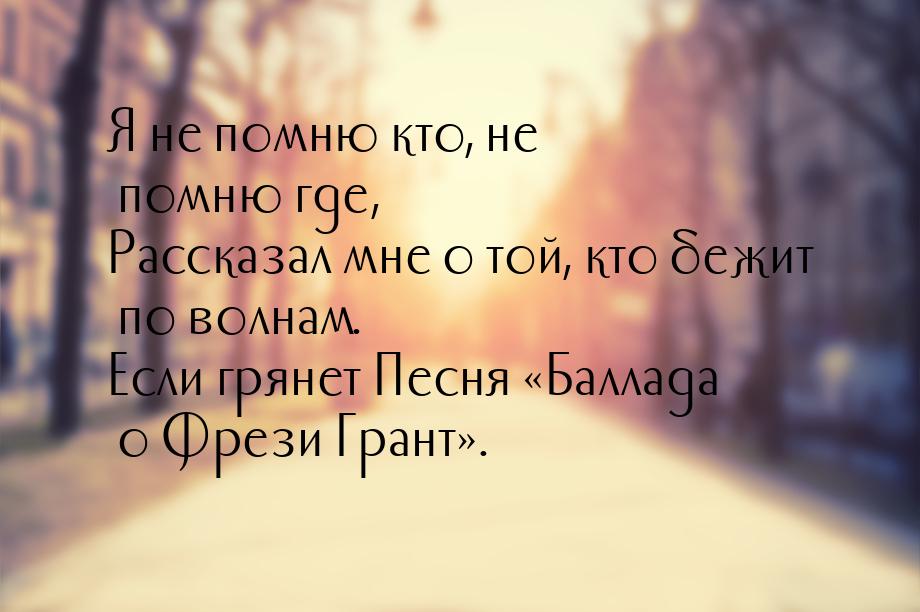 Я не помню кто, не помню где, Рассказал мне о той, кто бежит по волнам. Если грянет Песня 