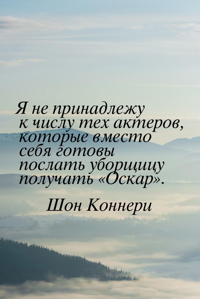 Я не принадлежу к числу тех актеров, которые вместо себя готовы послать уборщицу получать 