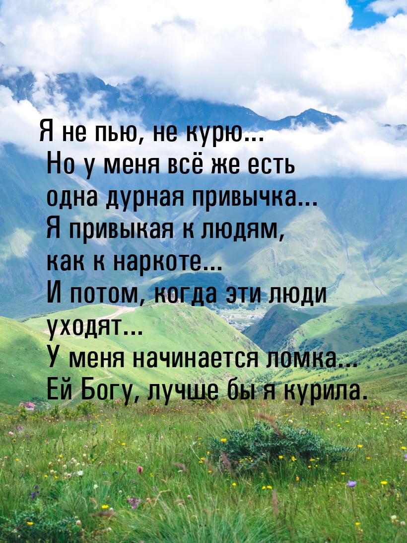 Я не пью, не курю... Но у меня всё же есть одна дурная привычка... Я привыкая к людям, как