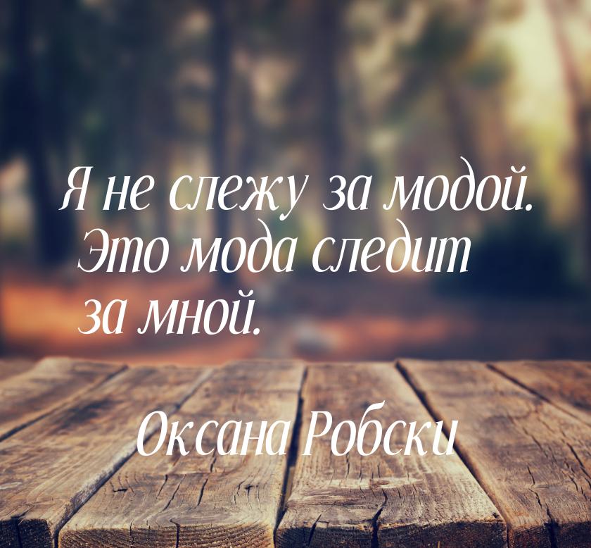 Я не слежу за модой. Это мода следит за мной.