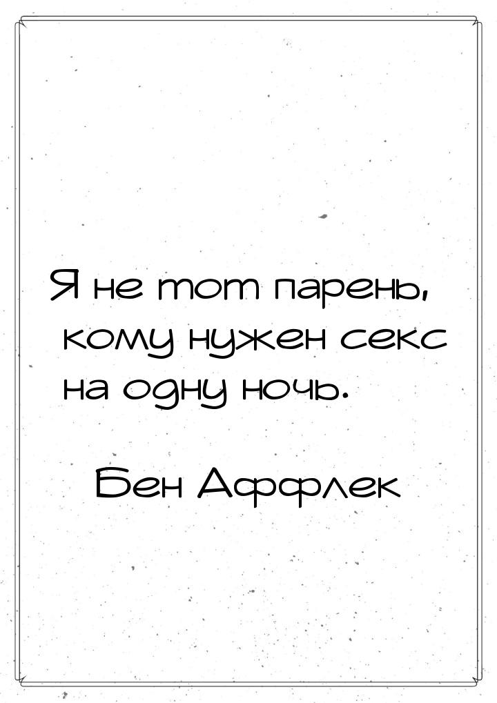 Я не тот парень, кому нужен секс на одну ночь.