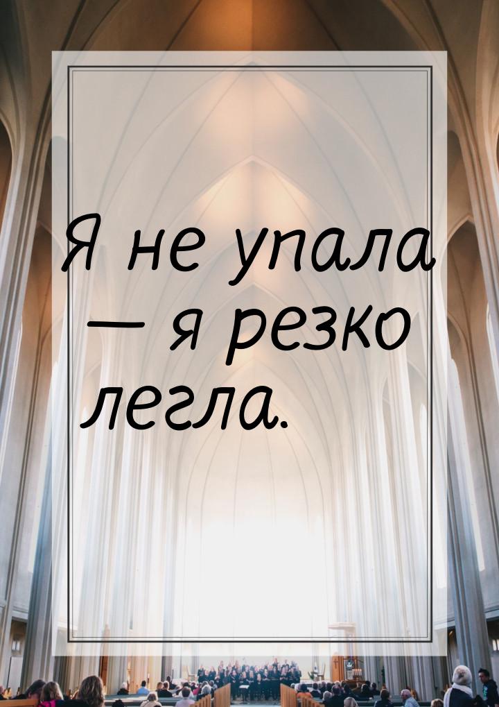 Я не упала  я резко легла.