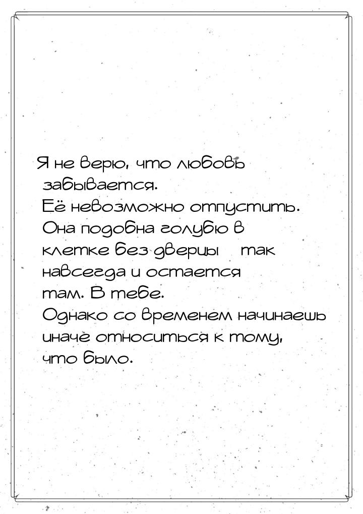 Я не верю, что любовь забывается. Её невозможно отпустить. Она подобна голубю в клетке без