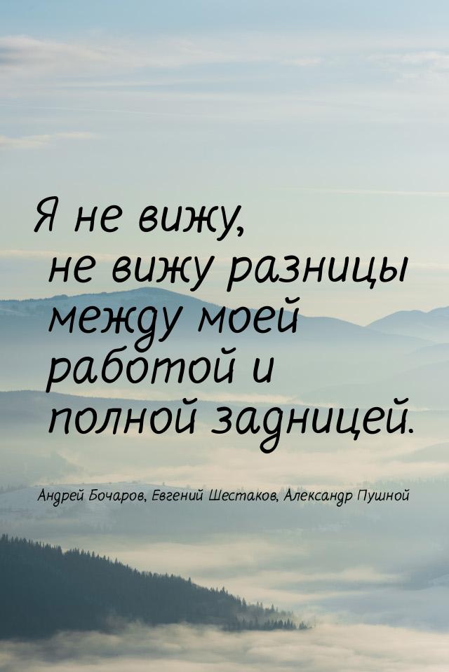 Я не вижу, не вижу разницы между моей работой и полной задницей.