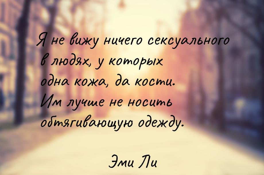 Я не вижу ничего сексуального в людях, у которых одна кожа, да кости. Им лучше не носить о