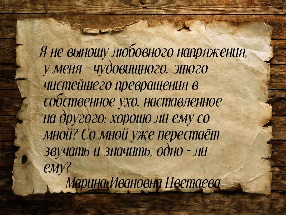 Я не выношу любовного напряжения, у меня – чудовищного, этого чистейшего превращения в соб