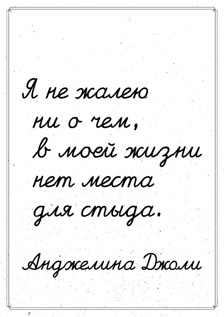 Я не жалею ни о чем, в моей жизни нет места для стыда.