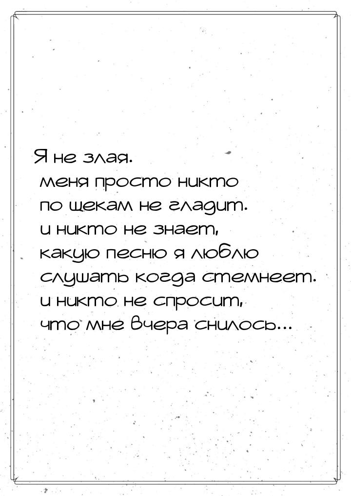 Я не злая. меня просто никто по щекам не гладит. и никто не знает, какую песню я люблю слу